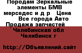 Породам Зеркальные элементы БМВ мерседес и д.р › Цена ­ 500 - Все города Авто » Продажа запчастей   . Челябинская обл.,Челябинск г.